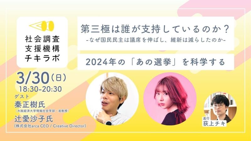 【3/30開催】2024年の「あの選挙」を科学する　③第三極は誰が支持しているのか -なぜ国民民主は議席を伸ばし、維新は減らしたのか-　[ 秦正樹氏 × 辻愛沙子氏 × 荻上チキ ]