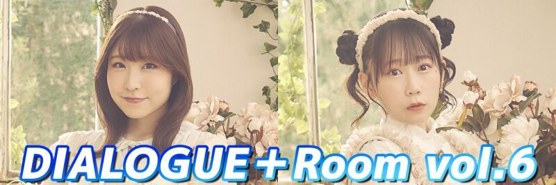 DIALOGUE＋Room vol.6 ～頼れる2人の憩いの場〜
