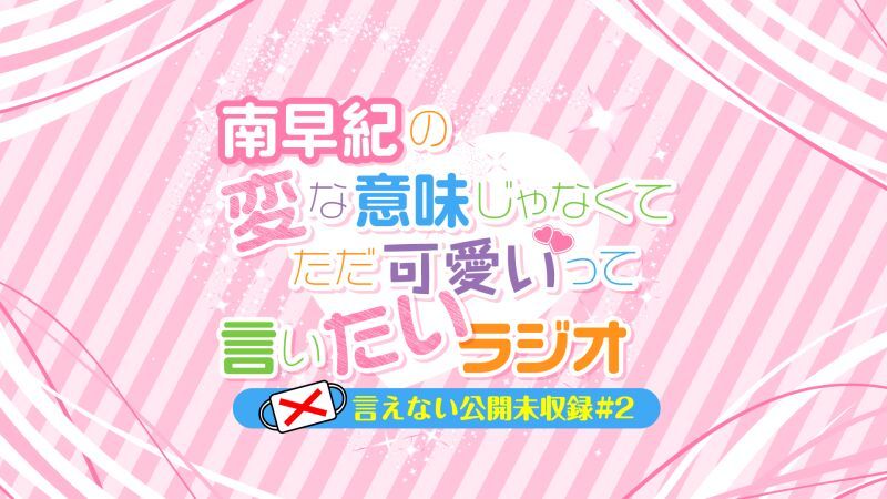 南早紀の変な意味じゃなくてただ可愛いって言いたいラジオ〜言えない公開未収録#2〜
