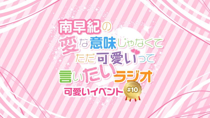 南早紀の変な意味じゃなくてただ可愛いって言いたいラジオ 可愛いイベント#10