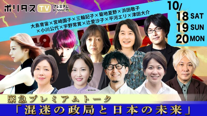 【10月31日まで視聴できます！】ポリタスTV 緊急プレミアムトーク「混迷の政局と日本の未来」【大島育宙,宮崎園子,三輪記子,菊地夏野,小川公代,浜田敬子,宇野常寛,辻愛沙子,平河エリ,津田大介】