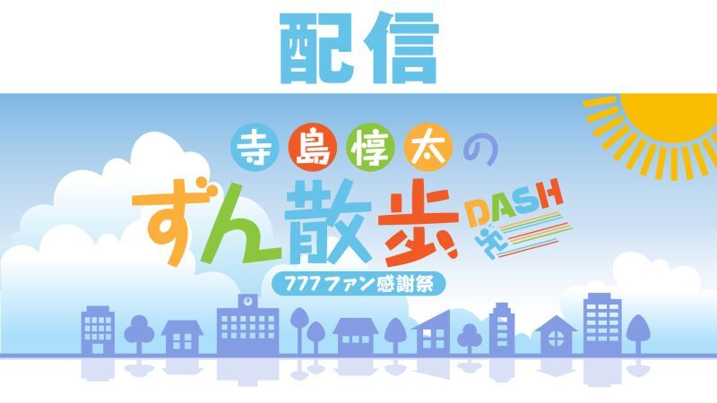 【配信】寺島惇太のずん散歩DASH〜777ファン感謝祭〜