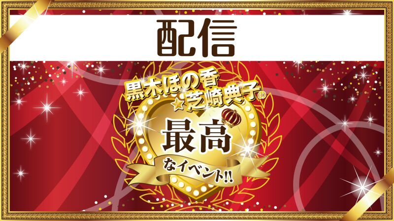 【配信】黒木ほの香・芝崎典子の"最高"なイベント!!