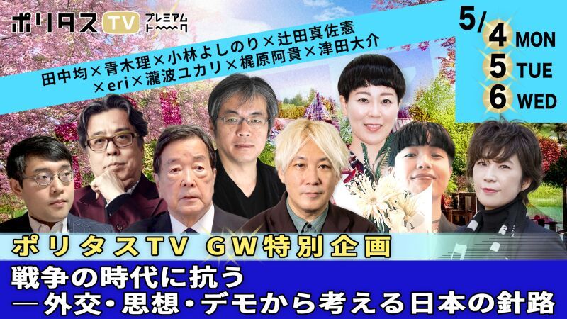 【ポリタスTV GW特別企画】戦争の時代に抗う――外交・思想・デモから考える日本の針路 ※5月31日まで視聴可能