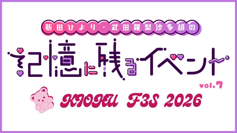 新田ひより・武田羅梨沙多胡の記憶に残るイベントvol.7～KIOKU FES 2026～
