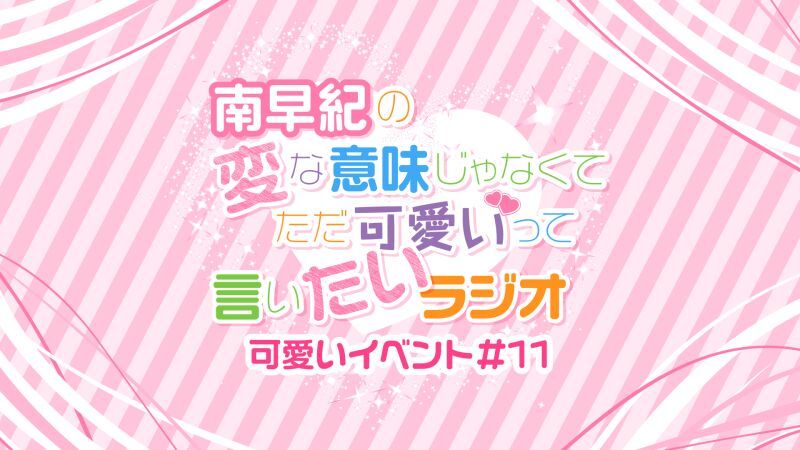 南早紀の変な意味じゃなくてただ可愛いって言いたいラジオ 可愛いイベント#11