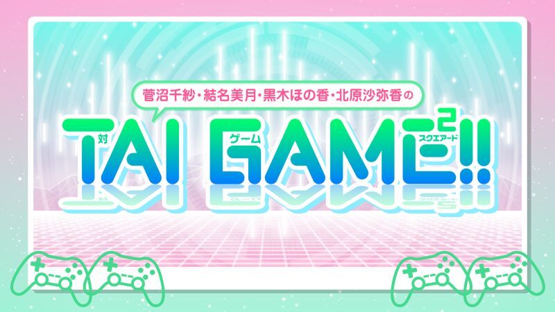 菅沼千紗・結名美月 ・黒木ほの香・北原沙弥香のTAI GAME²!!（対ゲーム スクエアード）